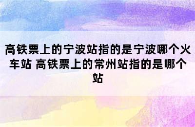 高铁票上的宁波站指的是宁波哪个火车站 高铁票上的常州站指的是哪个站